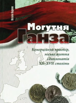 Могутня Ганза. Комерційний простір, міське життя і дипломатія XII–XVII століть